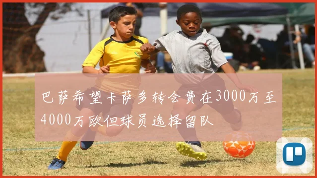巴萨希望卡萨多转会费在3000万至4000万欧但球员选择留队