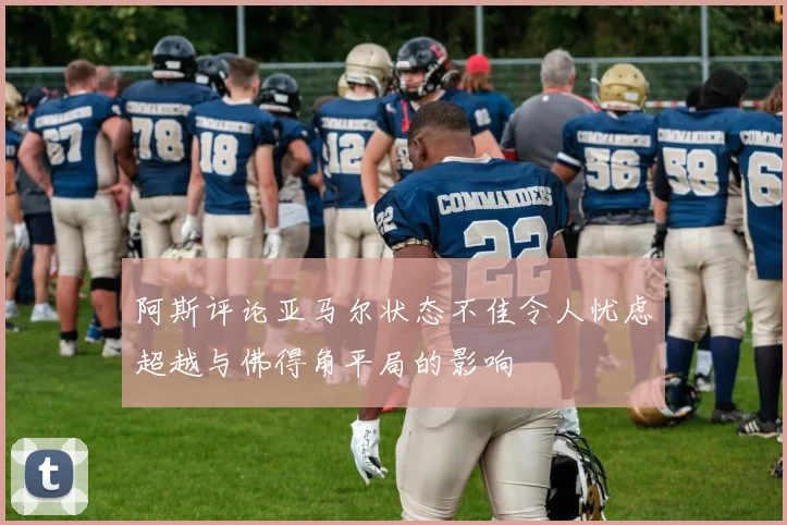 阿斯评论亚马尔状态不佳令人忧虑超越与佛得角平局的影响
