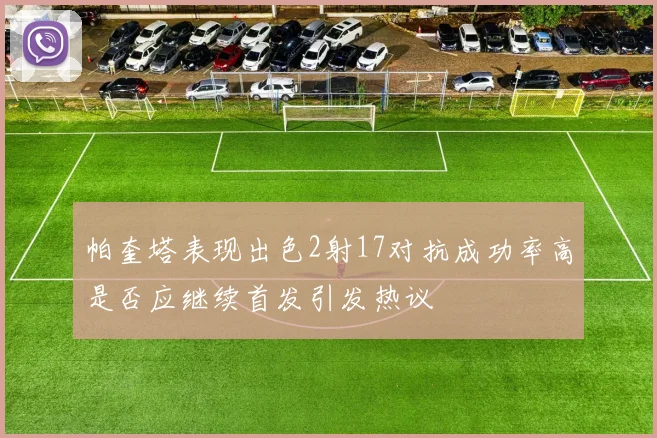 帕奎塔表现出色2射17对抗成功率高是否应继续首发引发热议