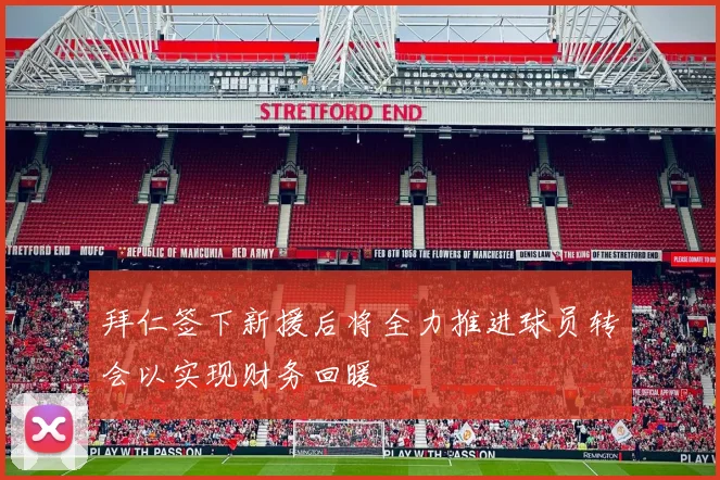 拜仁签下新援后将全力推进球员转会以实现财务回暖