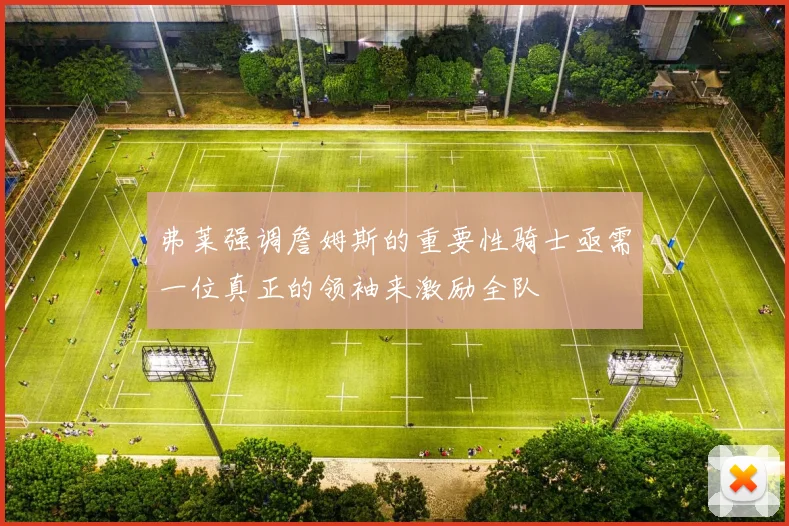 弗莱强调詹姆斯的重要性骑士亟需一位真正的领袖来激励全队