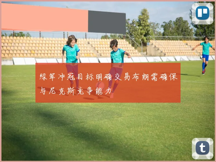 绿军冲冠目标明确交易布朗需确保与尼克斯竞争能力