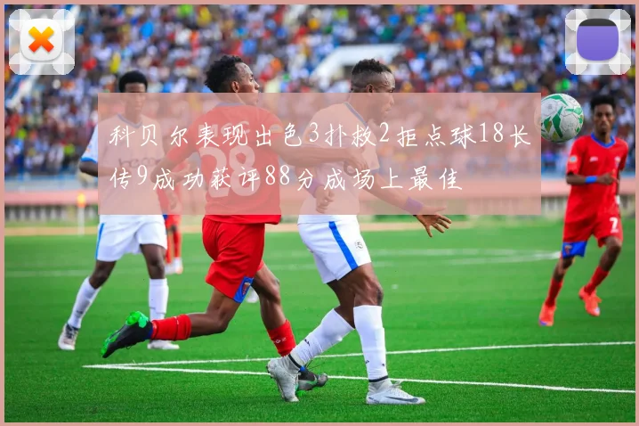 科贝尔表现出色3扑救2拒点球18长传9成功获评88分成场上最佳